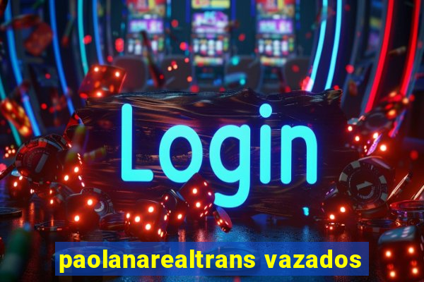 paolanarealtrans vazados